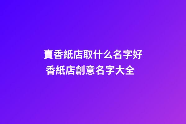 賣香紙店取什么名字好 香紙店創意名字大全-第1張-店鋪起名-玄機派